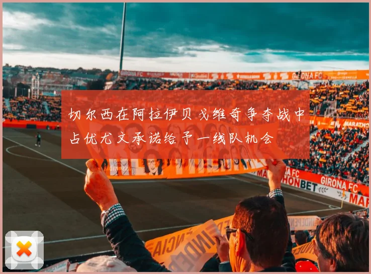 切尔西在阿拉伊贝戈维奇争夺战中占优尤文承诺给予一线队机会