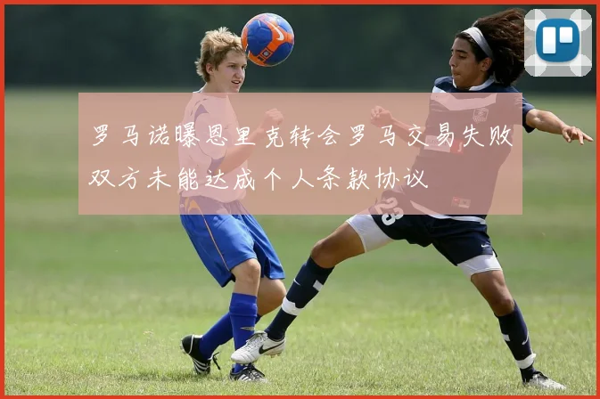 罗马诺曝恩里克转会罗马交易失败双方未能达成个人条款协议