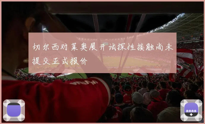 切尔西对莱奥展开试探性接触尚未提交正式报价